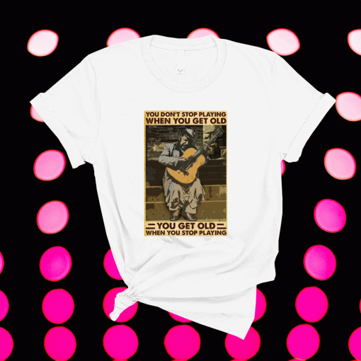 Guitar You don’t stop playing when you get old t-shirt
