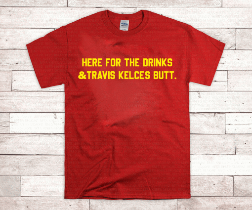 Official HERE FOR THE DRINKS TRAVIS KELCE'S BUTT Shirt