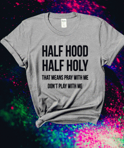 Half Hood Half Holy That Means Pray With Me Dont Play Me T-Shirt