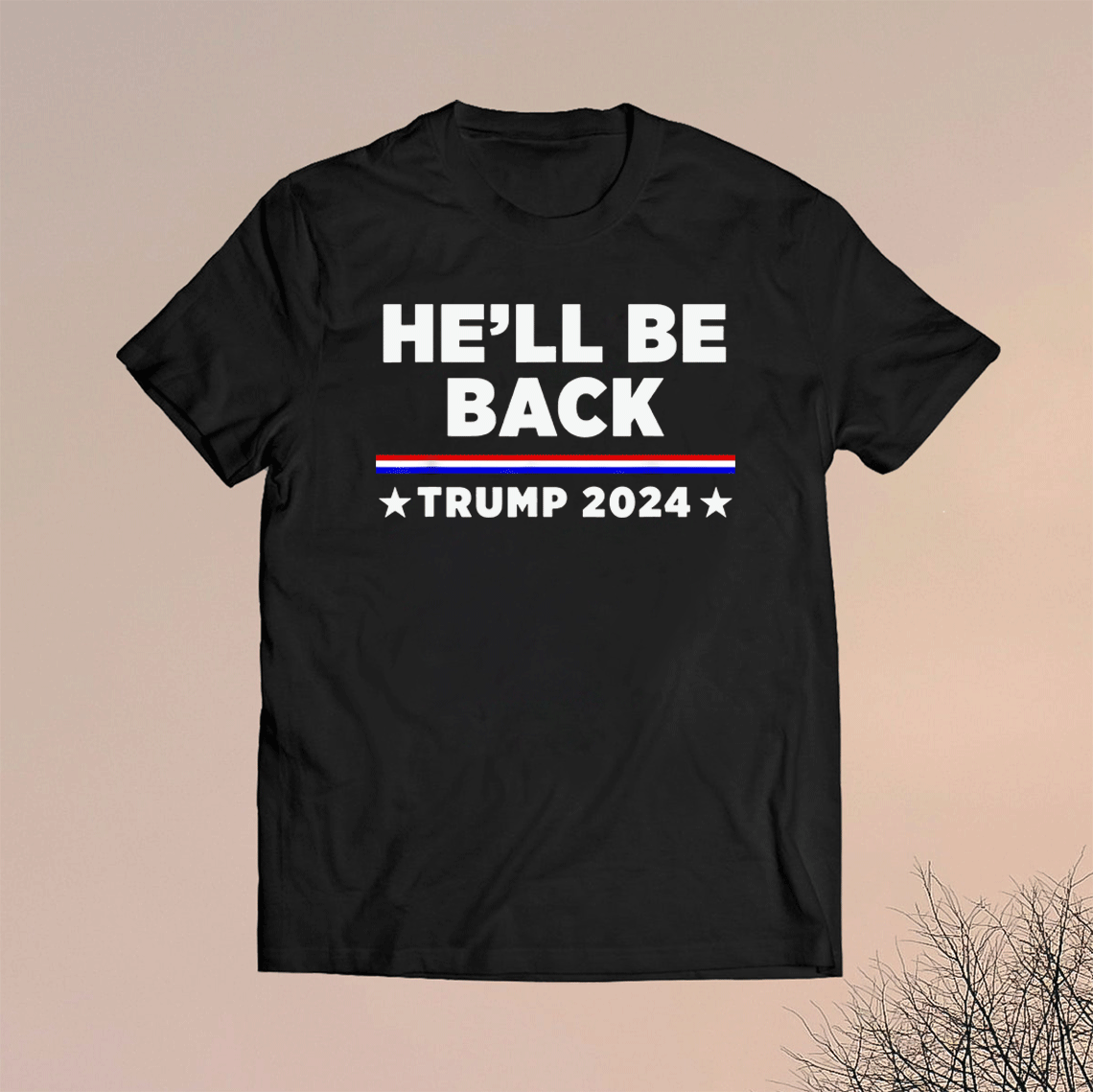 Official He’ll Be Back Trump 2024 Shirt - ReviewsTees