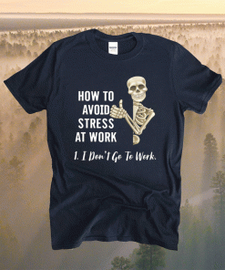 How To Avoid Stress At Work I Don’t Go To Work T-Shirt