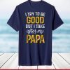 I Try To Be Good But I Take After My Papa Shirt