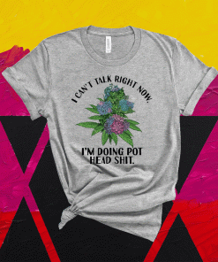 I can’t talk right now I’m doing pot head shit t-shirt
