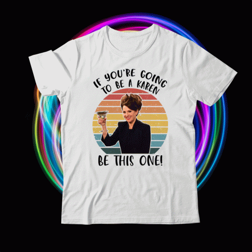 If You’re Going To Be A Karen Be This One T-Shirt