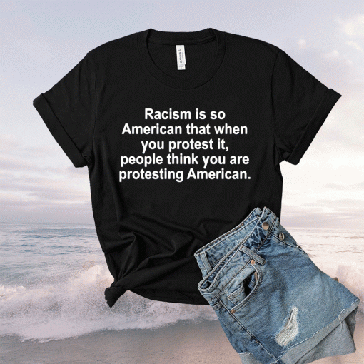 Racism Is So American That When You Protest It 2021 Shirt