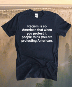 Racism Is So American That When You Protest It 2021 Shirt
