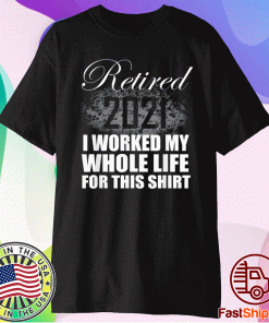 Retired 2021 I Worked Whole Life T-Shirt