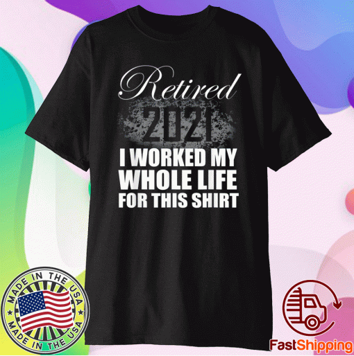 Retired 2021 I Worked Whole Life T-Shirt