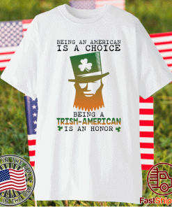 Saint Patrick Being an American is a choice being a Trish American is an honor t-shirt