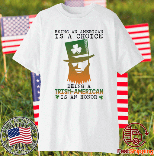 Saint Patrick Being an American is a choice being a Trish American is an honor t-shirt