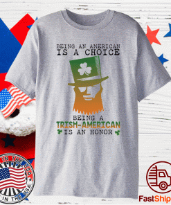 Saint Patrick Being an American is a choice being a Trish American is an honor t-shirt