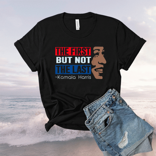 The first but not the last Kamala Harris 2021 Shirts