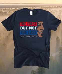 The first but not the last Kamala Harris 2021 Shirts