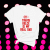 Travis Kelce Is My Real Dad T-Shirt