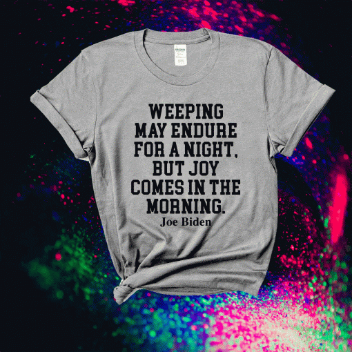 Weeping may endure for a night but joy comes in the morning Joe Biden T-Shirt