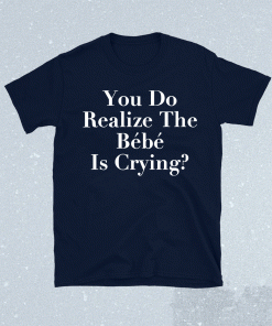 You Do Realize The Bebe is Crying TV Show Parody Matching Family T-Shirt