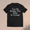 You Do Realize The Bebe is Crying TV Show Parody Matching Family T-Shirt