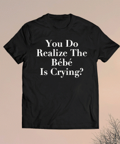 You Do Realize The Bebe is Crying TV Show Parody Matching Family T-Shirt