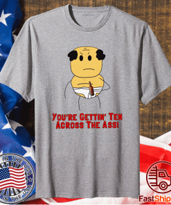 You’re Getting Ten Across The Ass T-Shirt