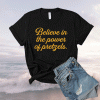 Believe In The Power Of Pretzels Shirt