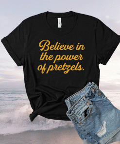 Believe In The Power Of Pretzels Shirt