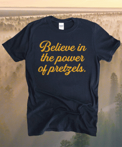 Believe In The Power Of Pretzels Shirt