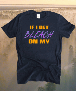 If I Get Bleach On My T-Shirt