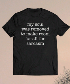 My soul was removed to make room for all the sarcasm t-shirt