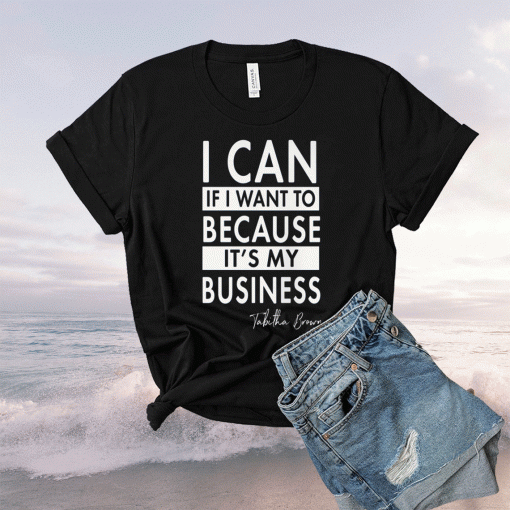 TABITHA BROWN I CAN IF I WANT TO BECAUSE IT'S MY BUSINESS SHIRT