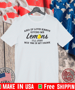 And if love keeps giving me lemons i’ll just mix ’em in my drink 2021 T-Shirt