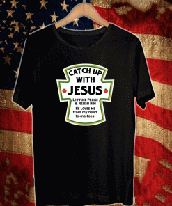 Catch up with Jesus lettuce praise and relish him he loves me from head tomatoes t-shirt