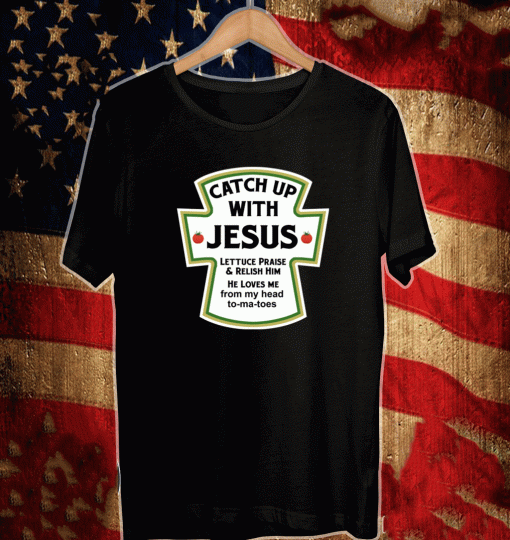 Catch up with Jesus lettuce praise and relish him he loves me from head tomatoes t-shirt