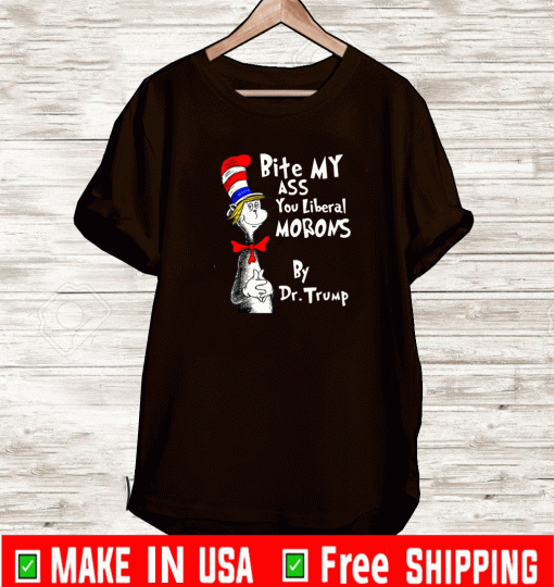 Dr Seus Bite My Ass You Liberal Morons By Dr Trump Shirt