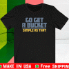 GO GET A BUCKET SIMPLE AS THAT T-SHIRT