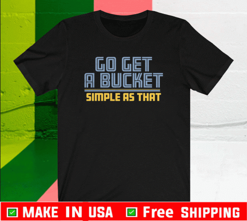 GO GET A BUCKET SIMPLE AS THAT T-SHIRT