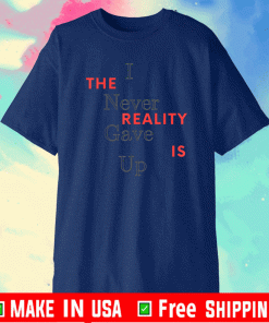 I Never Gave Up The Reality Is Shirt - Limited Edition