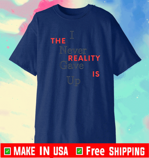 I Never Gave Up The Reality Is Shirt - Limited Edition