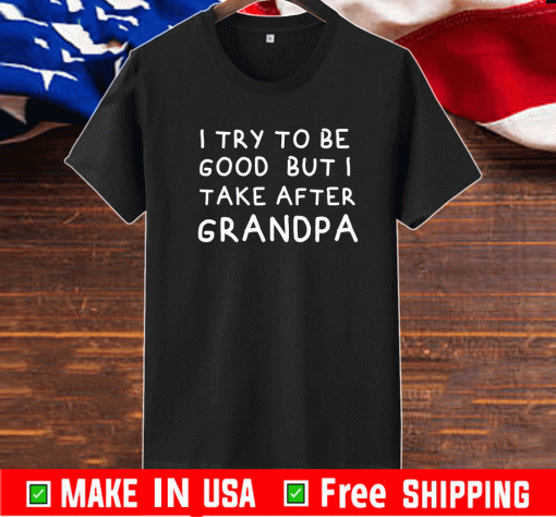 I Try To Be Good But I Take After Grandpa T-Shirt