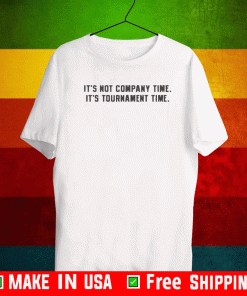 IT'S NOT COMPANY TIME SHIRT - IT'S TOURNAMENT TIME T-SHIRT