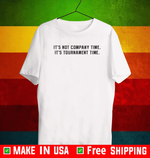 IT'S NOT COMPANY TIME SHIRT - IT'S TOURNAMENT TIME T-SHIRT