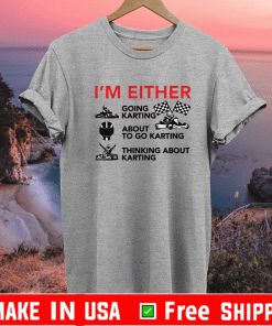 I’m either going karting about to go karting Thinking About Karting T-Shirt