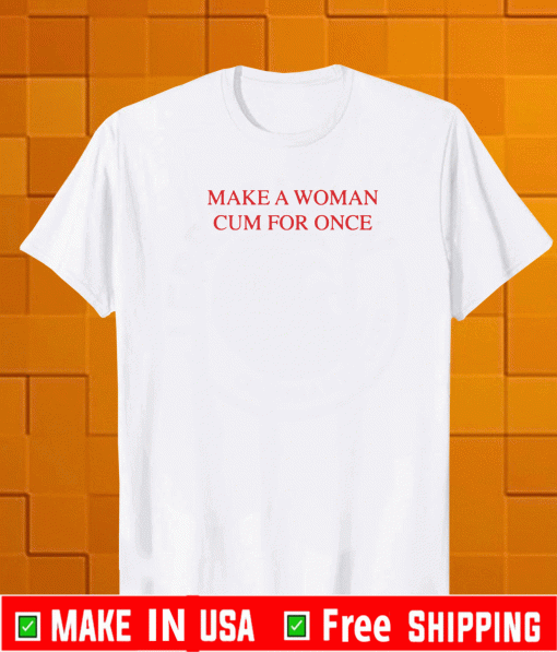 Make a woman cum for once T-Shirt