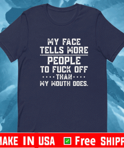 My face tells more people to fuck off than my mouth does Shirt