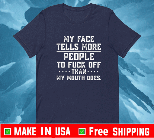 My face tells more people to fuck off than my mouth does Shirt