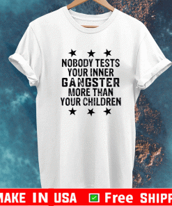 Nobody tests your inner gangster more than your children 2021 T-Shirt