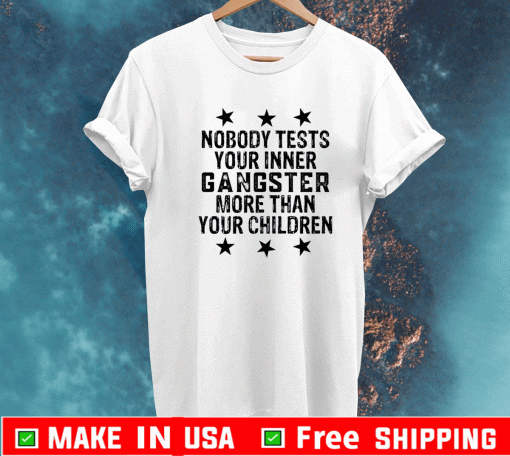 Nobody tests your inner gangster more than your children 2021 T-Shirt