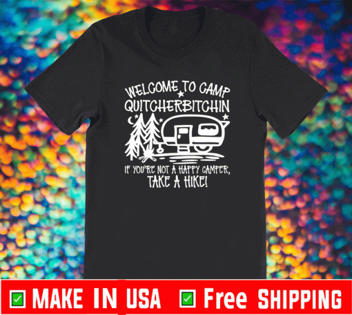 Welcome to camp quitcherbitchin if you’re not happy camper take a hike T-Shirt