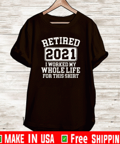 Retired 2021 I worked my whole who life for this 2021 T-Shirt