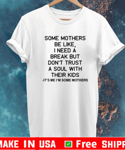 Some mothers be like I need a break but don’t trust a soul with their kids It’s me I’m some mother shirt