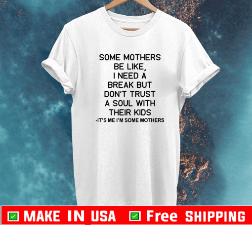 Some mothers be like I need a break but don’t trust a soul with their kids It’s me I’m some mother shirt